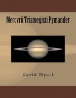 Mercvrii Trismegisti Pymander: A Translation and Commentary by David Myatt