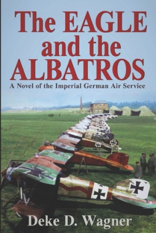 The Eagle and the Albatros: A Novel of the Imperial German Air Service