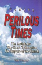 Coming Perilous Times: The Antichrist, The Great Tribulation, The Rapture of the Church