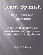 Learn Spanish by Phrases and Expressions: A collection of over 5,300 useful idiomatic expressions and phrases for every-day use