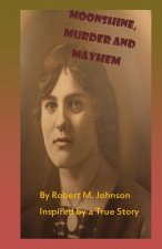 Moonshine, Murder and Mayhem: Inspired by a True Story