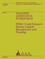 Disaster Assistance Workforce: FEMA Could Enhance Human Capital Management and Training