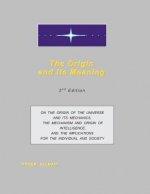 The Origin and Its Meaning: On the Origin of the Universe and Its Mechanics, the Mechanism and Origin of Intelligence, and the Implications for th