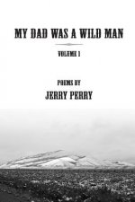 My Dad Was a Wild Man - V1: Poems by Jerry Perry