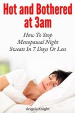 Hot And Bothered At 3am: How To Stop Menopausal Night Sweats In 7 Days Or Less