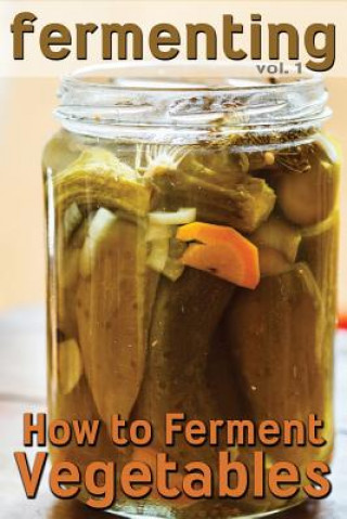 Fermenting: How to Ferment Vegetables
