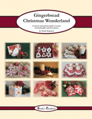 Gingerbread Christmas Wonderland: A step by step picture guide to create wonderful gifts and decorations
