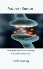 Positive Influence: Harnessing the power of positive psychology to build effective relationships