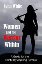 Women and the Warrior Within: A Guide for the Spiritually Aspiring Female