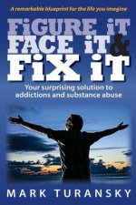 Figure it Face it & Fix it: Your surprising solution to addictions and substance abuse