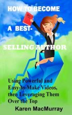 How To Become a Best Selling Author: UsingPowerful and Easy-to-Make Videos, then Leveraging Them Overthe Top