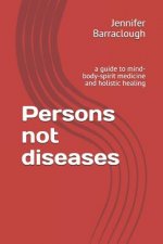 Persons not diseases: a guide to mind-body-spirit medicine and holistic healing