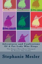 Adventures and Confessions Of A Fat Lady Who Sings: The Names Have Been Changed To Protect The Guilty