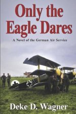 Only the Eagle Dares: A novel of the Imperial German Air Service