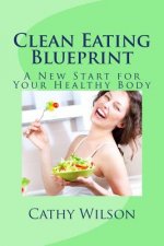 Clean Eating Blueprint: A New Start for Your Healthy Body