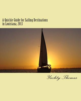 A Quickie Guide for Sailing Destinations in Louisiana, 2013: Fun and Easy Sailing through Louisiana, 2013