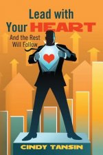 Lead with Your Heart: And the Rest Will Follow