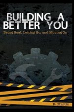 Building A Better You: Being Real, Letting Go, and Moving On