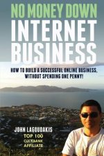 No Money Down Internet Business: How To Build a Successful Online Business, Without Spending One Penny!