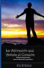 La Adoracion Que Anhela el Corazon: Preparacion personal para la adoracion corporativa