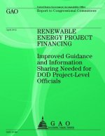 Renewable Energy Project Financing: Improved Guidance and Information Sharing Needed for DOD Project-Level Officials