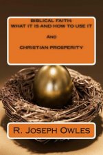 Biblical Faith: WHAT IT IS AND HOW TO USE IT And CHRISTIAN PROSPERITY