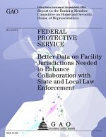 Federal Protective Service: Better Data on Facility Jurisdictions Needed to Enhance Collaboration with State and Local Law Enforcement