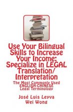 Use Your Bilingual Skills to Increase Your Income: Specialize in LEGAL Translation/Interpretation: The Most Commonly Used English-Chinese Legal Termin