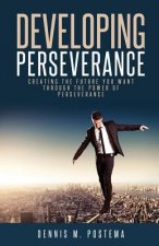 Developing Perseverance: Creating the future you want through the power of perseverance