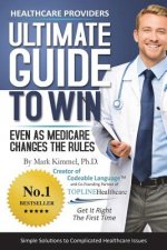 Health Care Providers ULTIMATE GUIDE TO WIN: Even As Medicare Changes the Rules