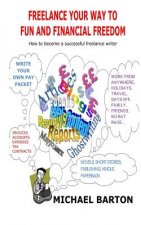 Freelance Your Way to Fun and Financial Freedom: How to become a successful freelance writer