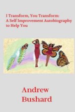 I Transform, You Transform: A Self Improvement Autobiography to Help You