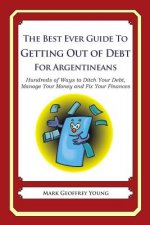 The Best Ever Guide to Getting Out of Debt for Argentineans: Hundreds of Ways to Ditch Your Debt, Manage Your Money and Fix Your Finances