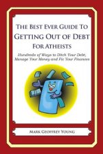 The Best Ever Guide to Getting Out of Debt for Atheists: Hundreds of Ways to Ditch Your Debt, Manage Your Money and Fix Your Finances