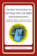 The Best Ever Guide to Getting Out of Debt for Audiologists: Hundreds of Ways to Ditch Your Debt, Manage Your Money and Fix Your Finances