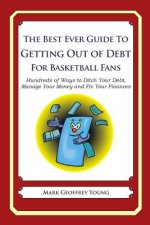 The Best Ever Guide to Getting Out of Debt for Basketball Fans: Hundreds of Ways to Ditch Your Debt, Manage Your Money and Fix Your Finances