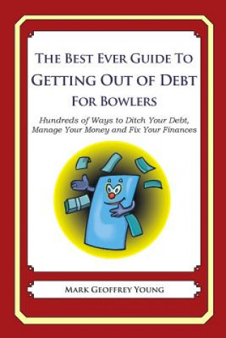 The Best Ever Guide to Getting Out of Debt for Bowlers: Hundreds of Ways to Ditch Your Debt, Manage Your Money and Fix Your Finances