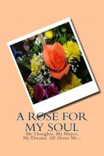 A Rose For My Soul: My Thoughts, My Hopes, My Dreams, All About Me...