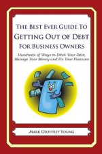 The Best Ever Guide to Getting Out of Debt for Business Owners: Hundreds of Ways to Ditch Your Debt, Manage Your Money and Fix Your Finances