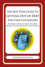 The Best Ever Guide to Getting Out of Debt for Camp Counselors: Hundreds of Ways to Ditch Your Debt, Manage Your Money and Fix Your Finances