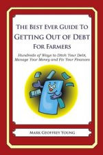 The Best Ever Guide to Getting Out of Debt for Farmers: Hundreds of Ways to Ditch Your Debt, Manage Your Money and Fix Your Finances