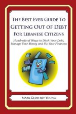 The Best Ever Guide to Getting Out of Debt for Lebanese Citizens: Hundreds of Ways to Ditch Your Debt, Manage Your Money and Fix Your Finances
