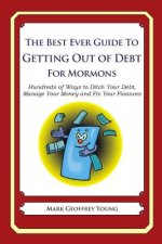 The Best Ever Guide to Getting Out of Debt for Mormons: Hundreds of Ways to Ditch Your Debt, Manage Your Money and Fix Your Finances