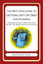 The Best Ever Guide to Getting Out of Debt for Plumbers: Hundreds of Ways to Ditch Your Debt, Manage Your Money and Fix Your Finances