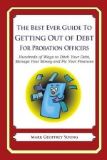The Best Ever Guide to Getting Out of Debt for Probation Officers: Hundreds of Ways to Ditch Your Debt, Manage Your Money and Fix Your Finances