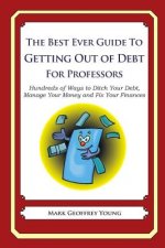 The Best Ever Guide to Getting Out of Debt for Professors: Hundreds of Ways to Ditch Your Debt, Manage Your Money and Fix Your Finances