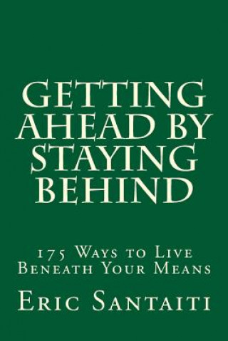 Getting Ahead by Staying Behind: 175 Ways to Live Beneath Your Means