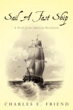 Sail A Fast Ship: A Novel of the American Revolution