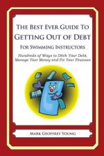 The Best Ever Guide to Getting Out of Debt for Swimming Instructors: Hundreds of Ways to Ditch Your Debt, Manage Your Money and Fix Your Finances