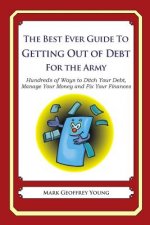 The Best Ever Guide to Getting Out of Debt for The Army: Hundreds of Ways to Ditch Your Debt, Manage Your Money and Fix Your Finances
